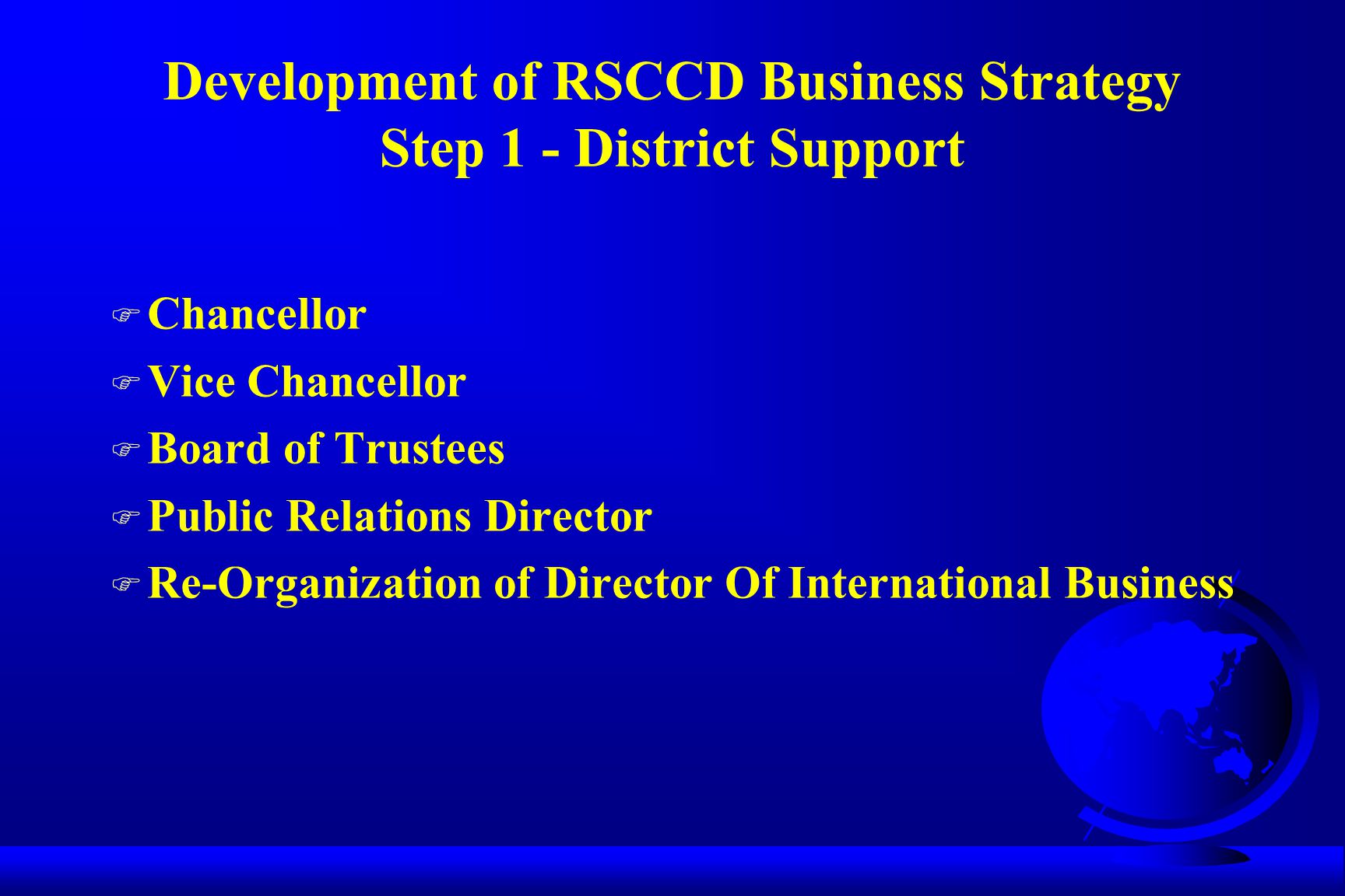 Development of RSCCD Business Strategy Step 1 - District Support F Chancellor F Vice Chancellor F Board of Trustees F Public Relations Director F Re-Organization of Director Of International Business