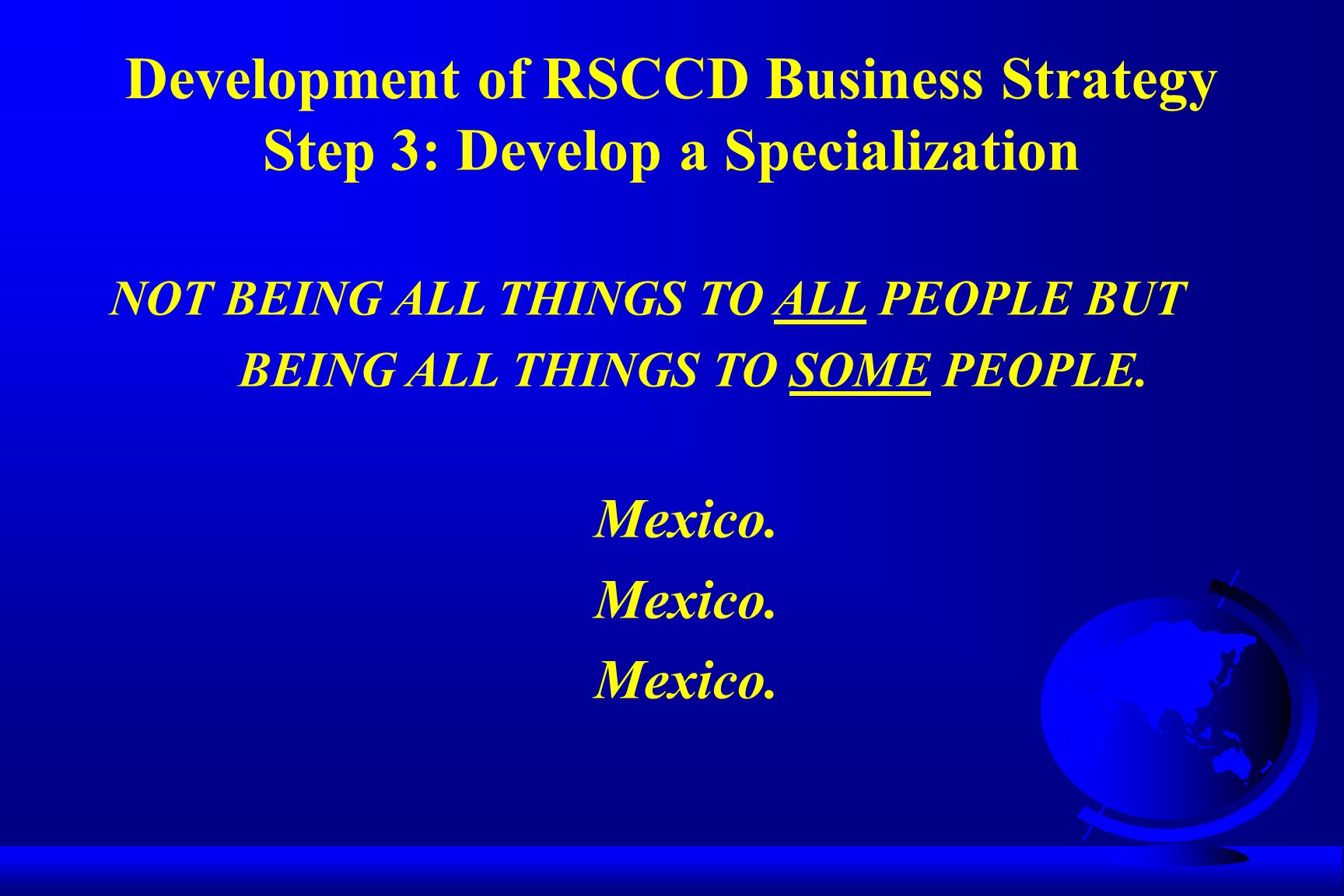 Development of RSCCD Business Strategy Step 3: Develop a Specialization NOT BEING ALL THINGS TO ALL PEOPLE BUT BEING ALL THINGS TO SOME PEOPLE.