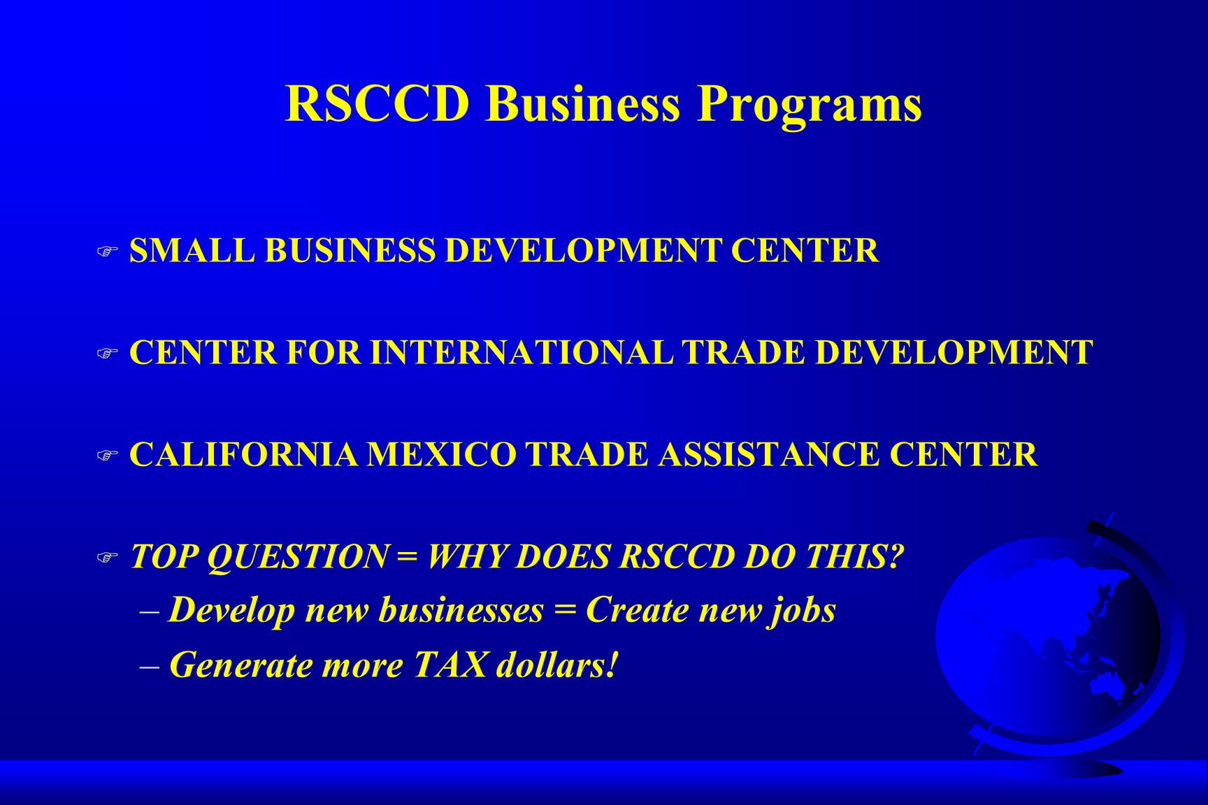 RSCCD Business Programs F SMALL BUSINESS DEVELOPMENT CENTER F CENTER FOR INTERNATIONAL TRADE DEVELOPMENT F CALIFORNIA MEXICO TRADE ASSISTANCE CENTER F TOP QUESTION = WHY DOES RSCCD DO THIS.
