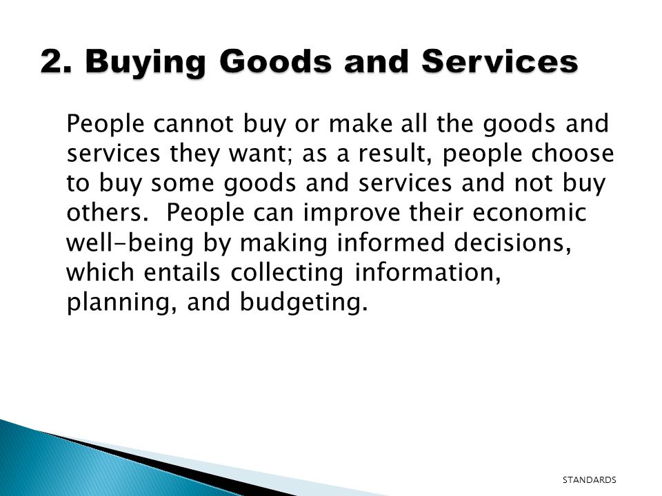 People cannot buy or make all the goods and services they want; as a result, people choose to buy some goods and services and not buy others.