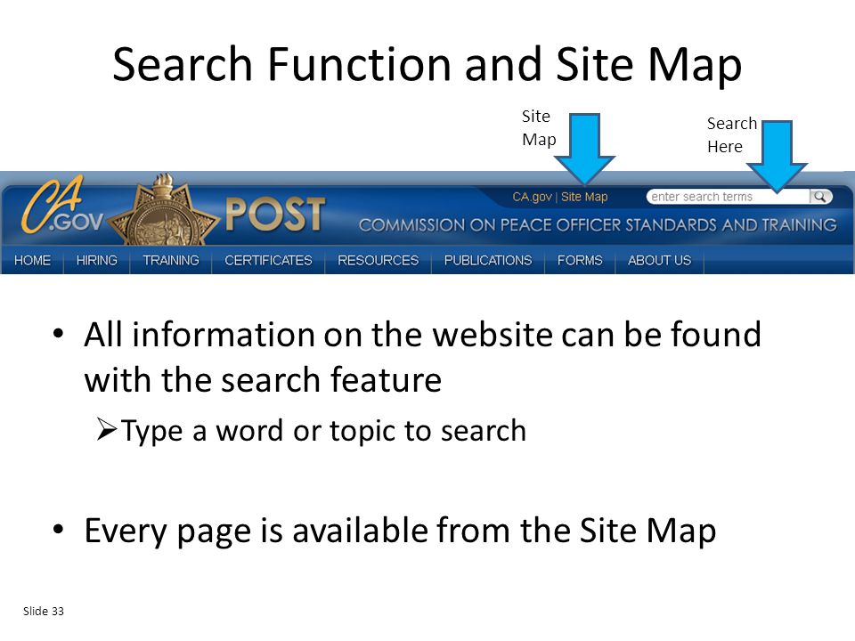 Search Function and Site Map All information on the website can be found with the search feature  Type a word or topic to search Every page is available from the Site Map Slide 33 Search Here Site Map