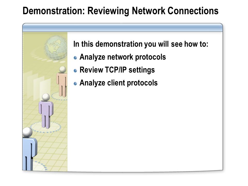 Demonstration: Reviewing Network Connections In this demonstration you will see how to: Analyze network protocols Review TCP/IP settings Analyze client protocols