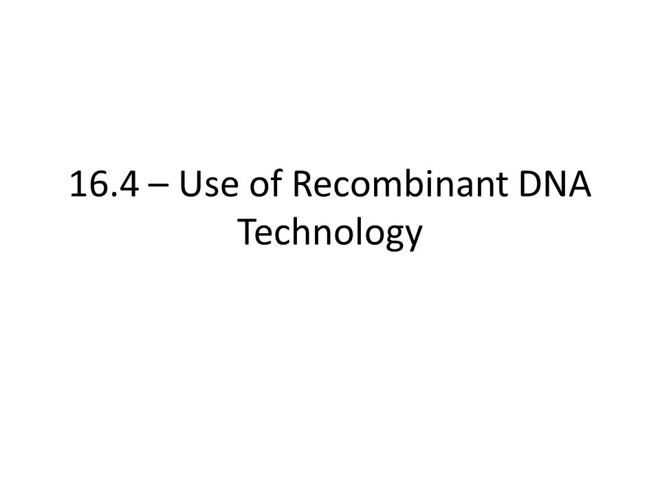 16.4 – Use of Recombinant DNA Technology
