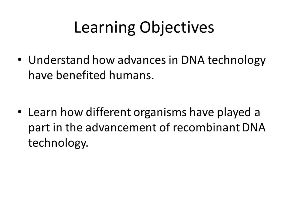 Learning Objectives Understand how advances in DNA technology have benefited humans.