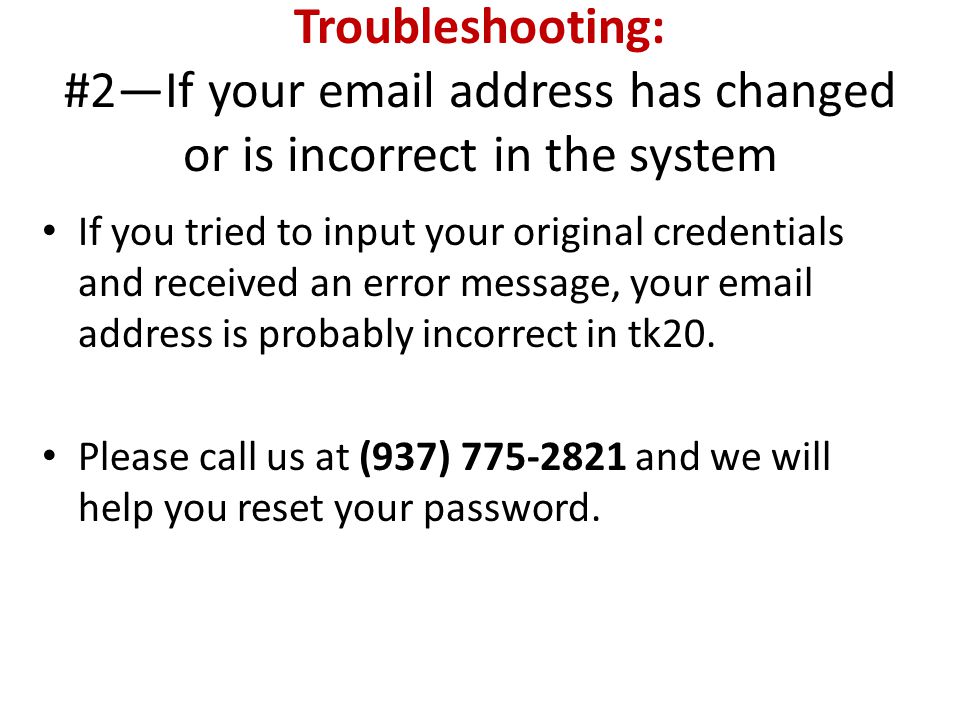 Troubleshooting: #2—If your  address has changed or is incorrect in the system If you tried to input your original credentials and received an error message, your  address is probably incorrect in tk20.
