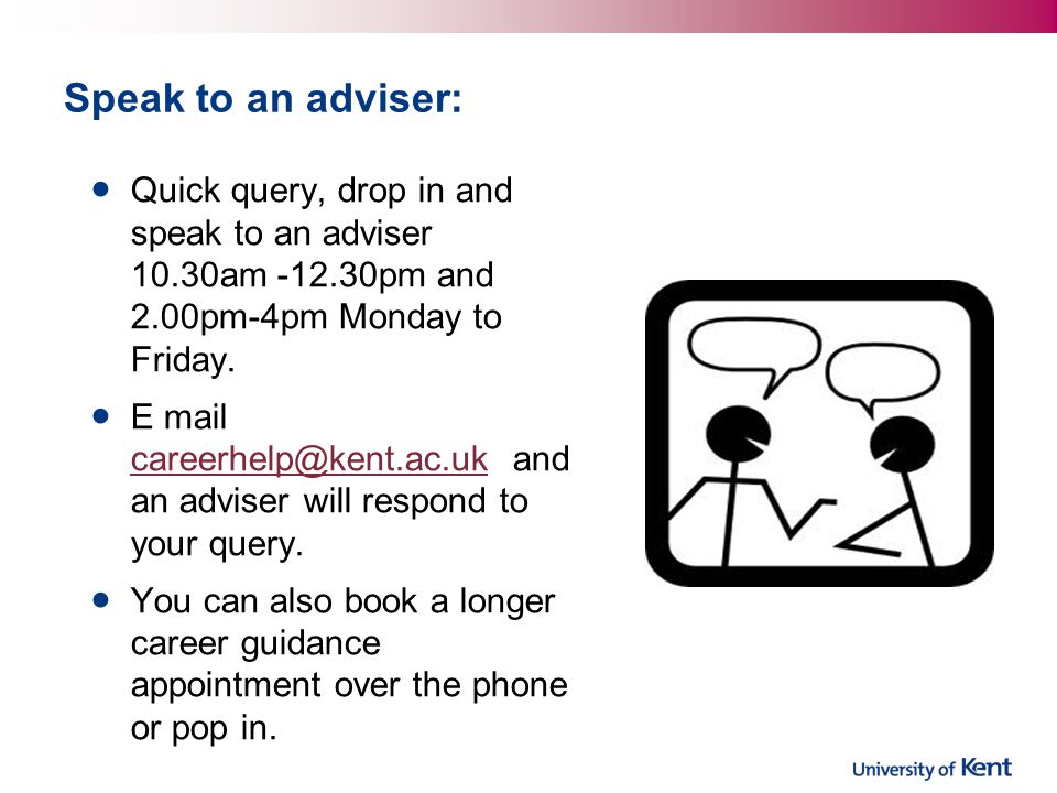 Speak to an adviser: Quick query, drop in and speak to an adviser 10.30am pm and 2.00pm-4pm Monday to Friday.
