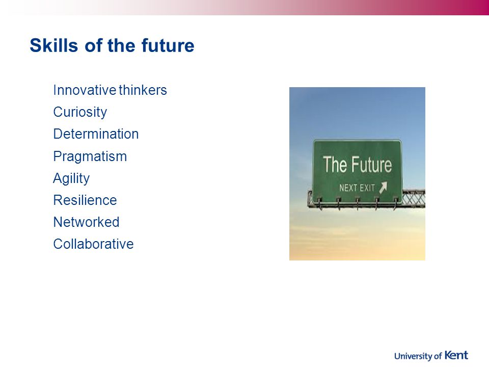 Skills of the future Innovative thinkers Curiosity Determination Pragmatism Agility Resilience Networked Collaborative