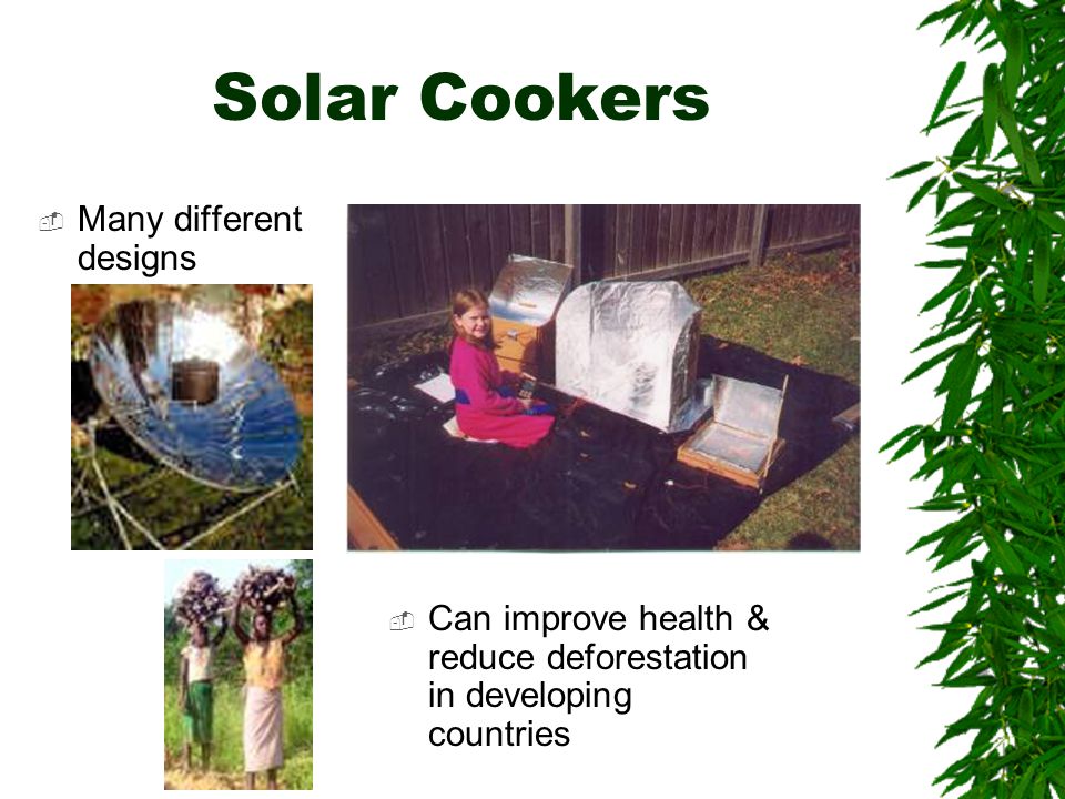 Solar Cookers  Many different designs  Can improve health & reduce deforestation in developing countries