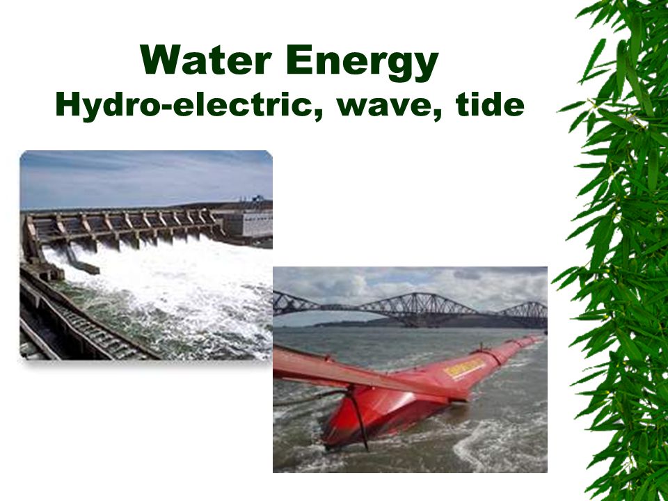 Water Energy Hydro-electric, wave, tide