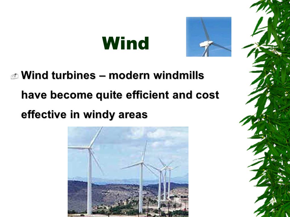 Wind  Wind turbines – modern windmills have become quite efficient and cost effective in windy areas