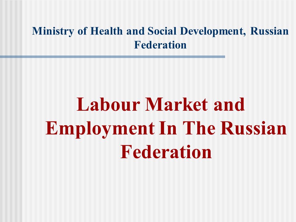 Ministry of Health and Social Development, Russian Federation Labour Market and Employment In The Russian Federation
