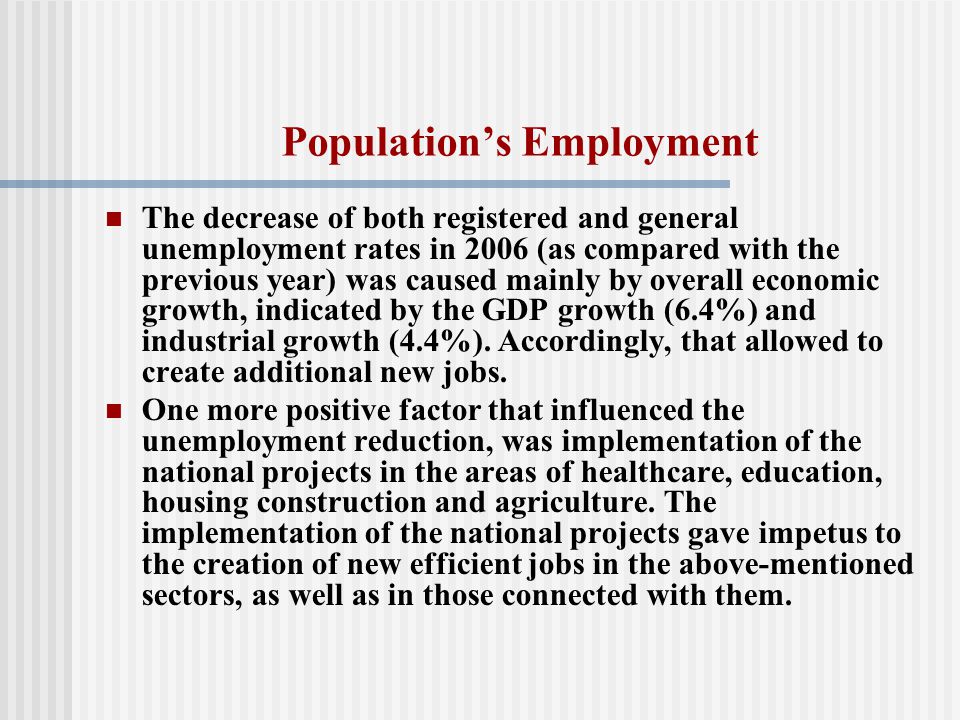 Population’s Employment The decrease of both registered and general unemployment rates in 2006 (as compared with the previous year) was caused mainly by overall economic growth, indicated by the GDP growth (6.4%) and industrial growth (4.4%).