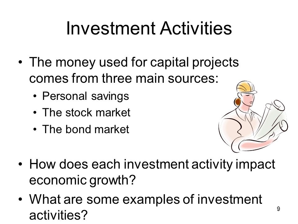 Investment Activities The money used for capital projects comes from three main sources: Personal savings The stock market The bond market How does each investment activity impact economic growth.