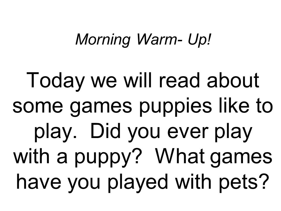 Morning Warm- Up. Today we will read about some games puppies like to play.