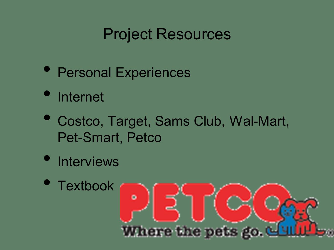 Project Resources Personal Experiences Internet Costco, Target, Sams Club, Wal-Mart, Pet-Smart, Petco Interviews Textbook