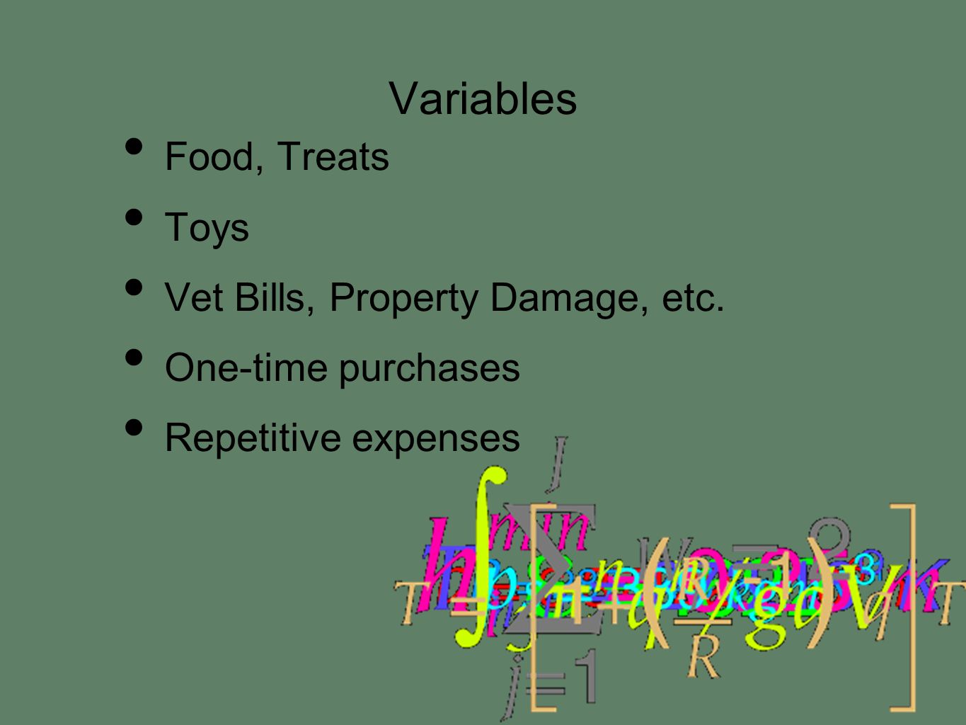 Variables Food, Treats Toys Vet Bills, Property Damage, etc. One-time purchases Repetitive expenses
