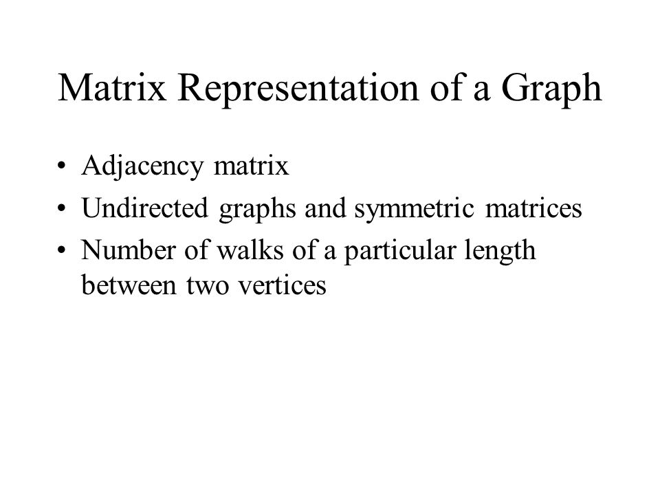 Matrix Representation of a Graph Adjacency matrix Undirected graphs and symmetric matrices Number of walks of a particular length between two vertices
