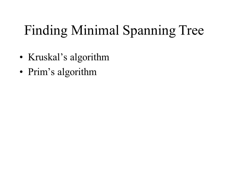 Finding Minimal Spanning Tree Kruskal’s algorithm Prim’s algorithm