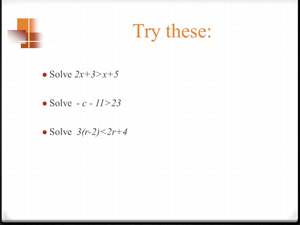 Try these: ● Solve 2x+3>x+5 ● Solve - c - 11>23 ● Solve 3(r-2)<2r+4