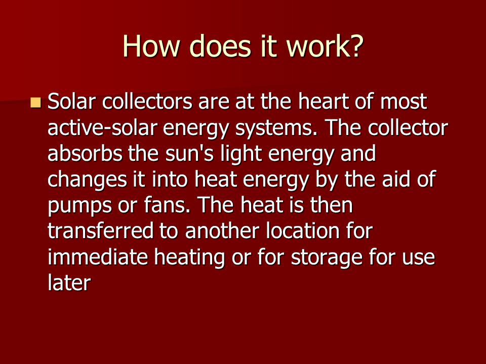 How does it work. Solar collectors are at the heart of most active-solar energy systems.