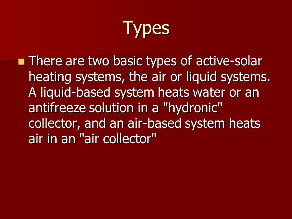 Types There are two basic types of active-solar heating systems, the air or liquid systems.