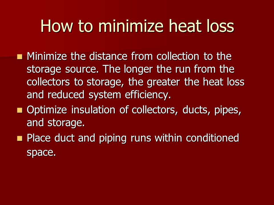 How to minimize heat loss Minimize the distance from collection to the storage source.