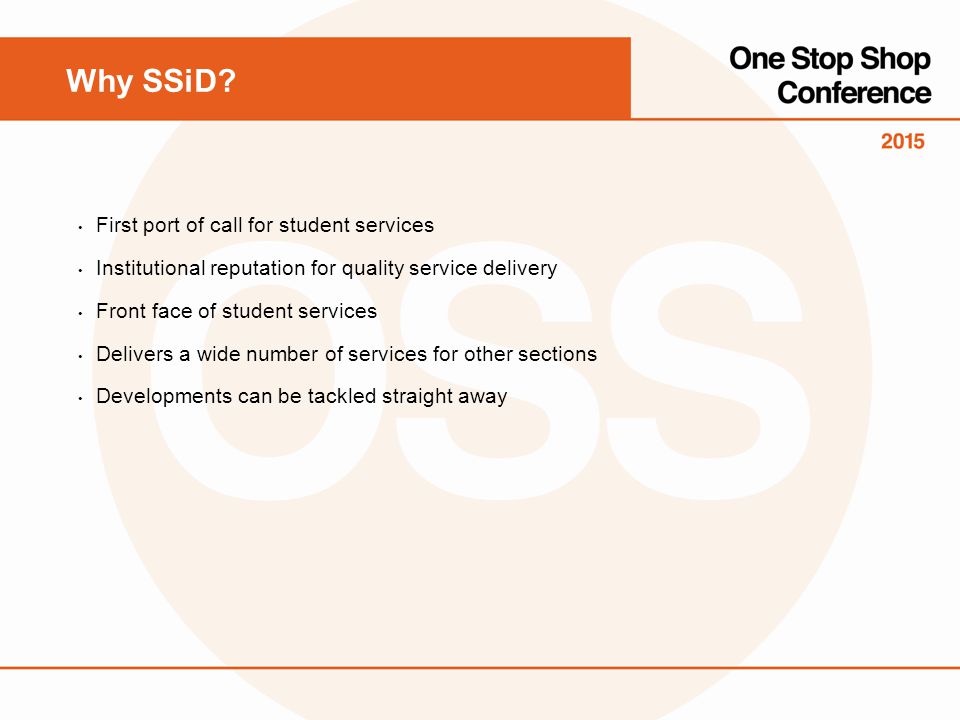 First port of call for student services Institutional reputation for quality service delivery Front face of student services Delivers a wide number of services for other sections Developments can be tackled straight away Why SSiD