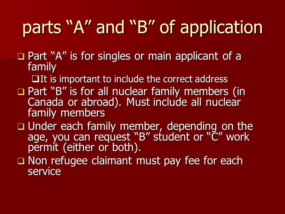 parts A and B of application  Part A is for singles or main applicant of a family  It is important to include the correct address  Part B is for all nuclear family members (in Canada or abroad).