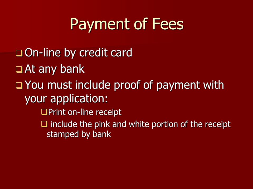 Payment of Fees  On-line by credit card  At any bank  You must include proof of payment with your application:  Print on-line receipt  include the pink and white portion of the receipt stamped by bank