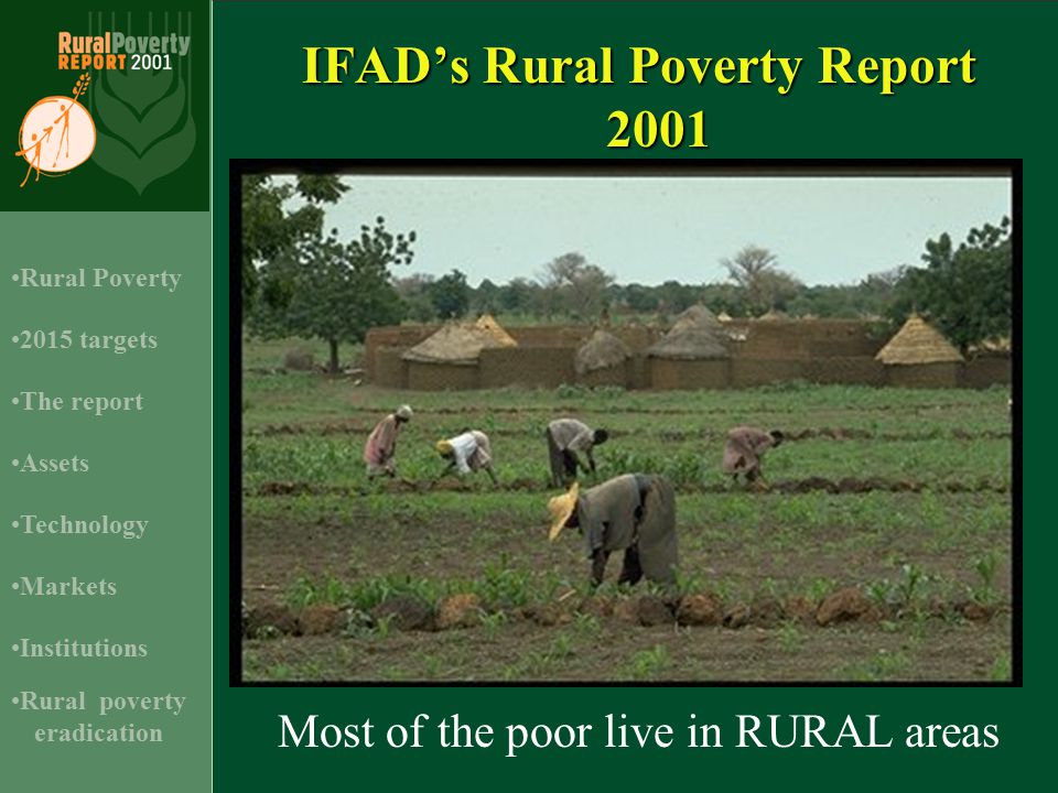 IFAD’s Rural Poverty Report targets Assets Rural Poverty Technology Institutions The report Markets Rural poverty eradication Most of the poor live in RURAL areas