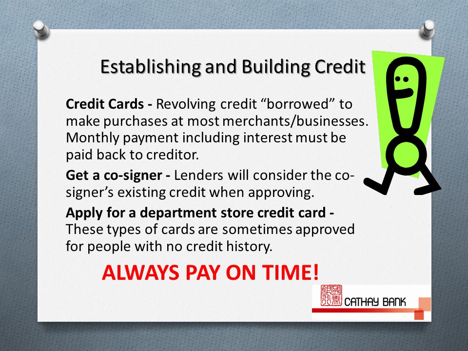 Establishing and Building Credit Credit Cards - Revolving credit borrowed to make purchases at most merchants/businesses.