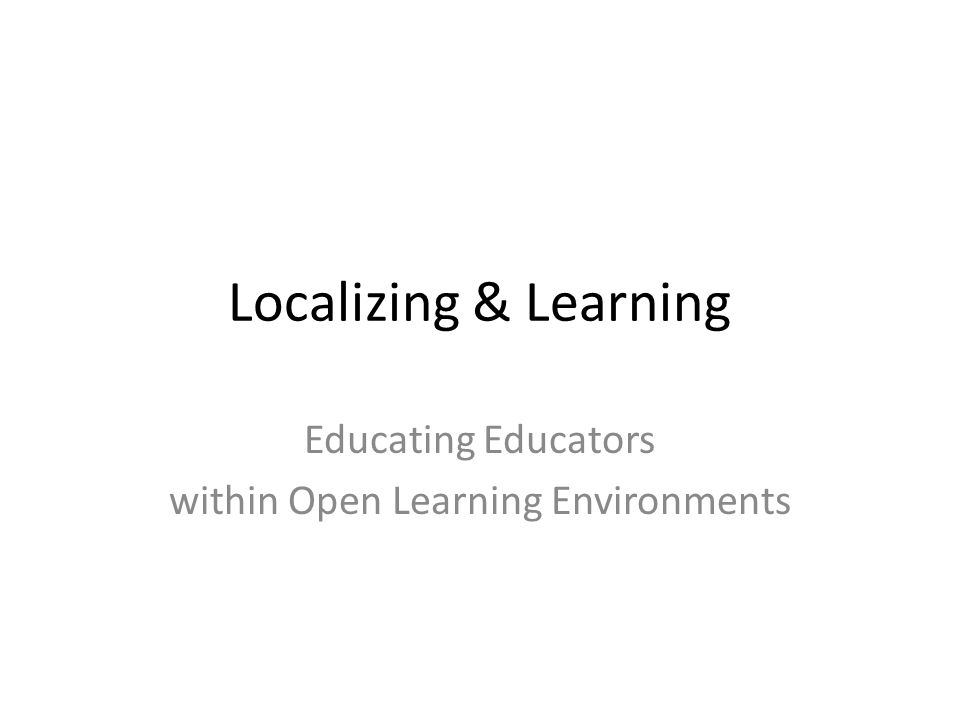 Localizing & Learning Educating Educators within Open Learning Environments