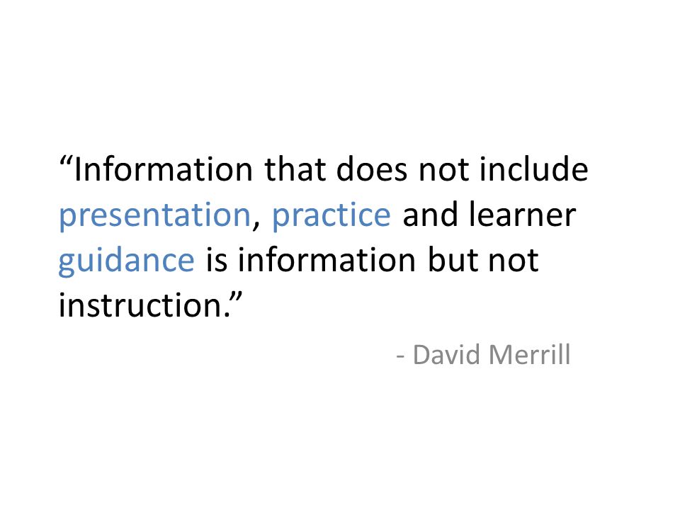 Information that does not include presentation, practice and learner guidance is information but not instruction. - David Merrill