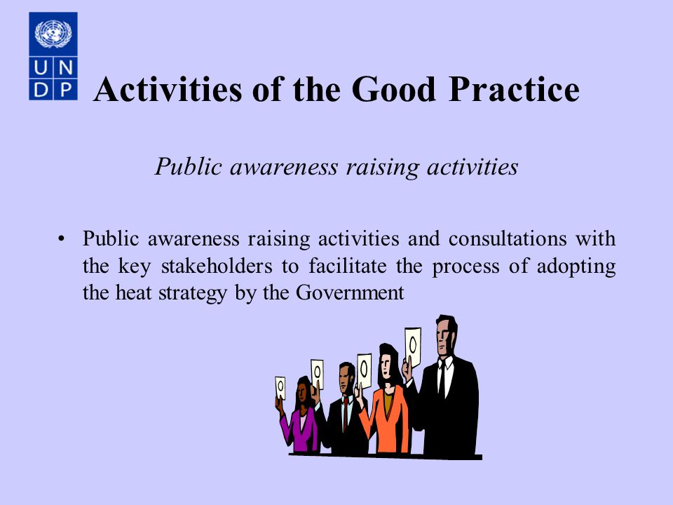 Activities of the Good Practice Public awareness raising activities Public awareness raising activities and consultations with the key stakeholders to facilitate the process of adopting the heat strategy by the Government