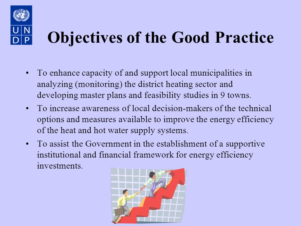 Objectives of the Good Practice To enhance capacity of and support local municipalities in analyzing (monitoring) the district heating sector and developing master plans and feasibility studies in 9 towns.
