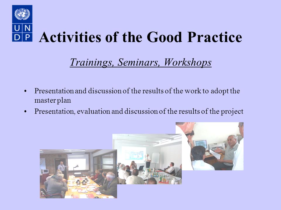 Activities of the Good Practice Trainings, Seminars, Workshops Presentation and discussion of the results of the work to adopt the master plan Presentation, evaluation and discussion of the results of the project