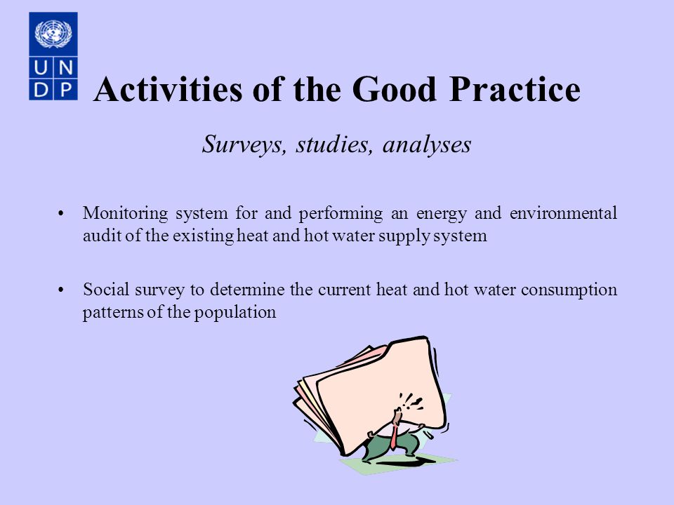 Activities of the Good Practice Surveys, studies, analyses Monitoring system for and performing an energy and environmental audit of the existing heat and hot water supply system Social survey to determine the current heat and hot water consumption patterns of the population
