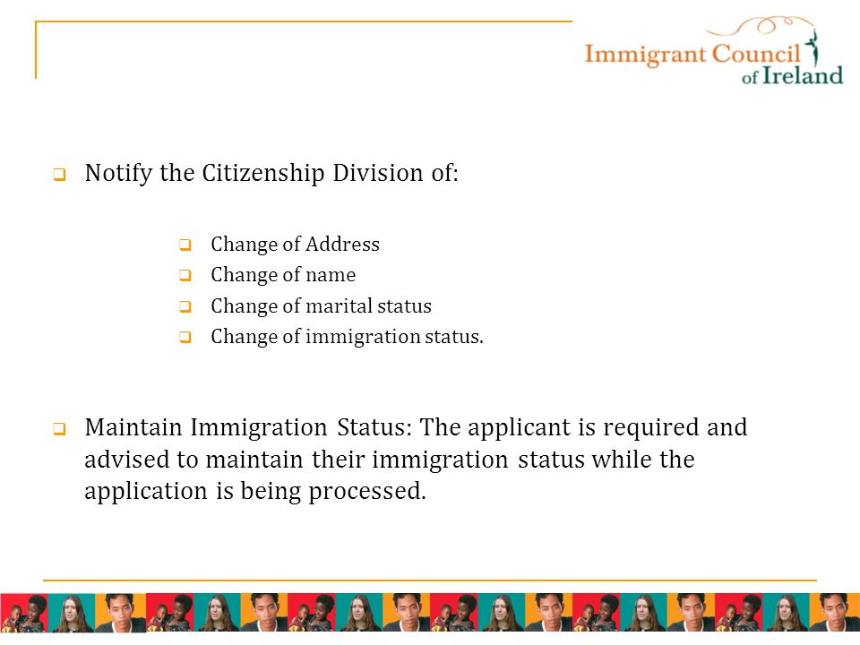  Notify the Citizenship Division of:  Change of Address  Change of name  Change of marital status  Change of immigration status.