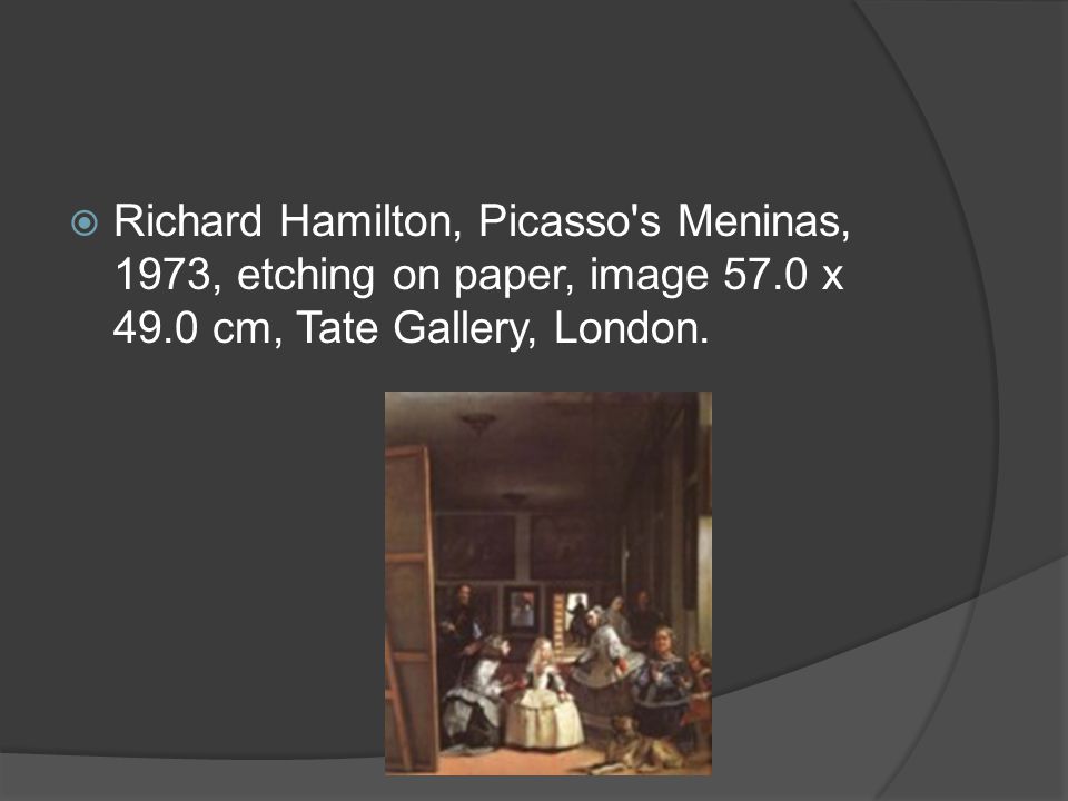  Richard Hamilton, Picasso s Meninas, 1973, etching on paper, image 57.0 x 49.0 cm, Tate Gallery, London.