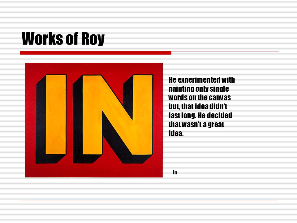 Works of Roy He experimented with painting only single words on the canvas but, that idea didn’t last long.
