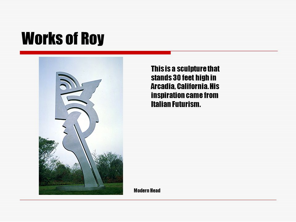 Works of Roy This is a sculpture that stands 30 feet high in Arcadia, California.