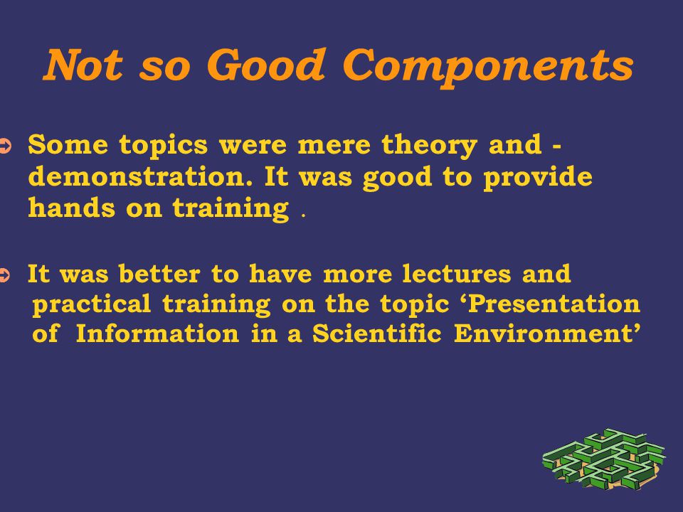 Not so Good Components ➲ Some topics were mere theory and - demonstration.