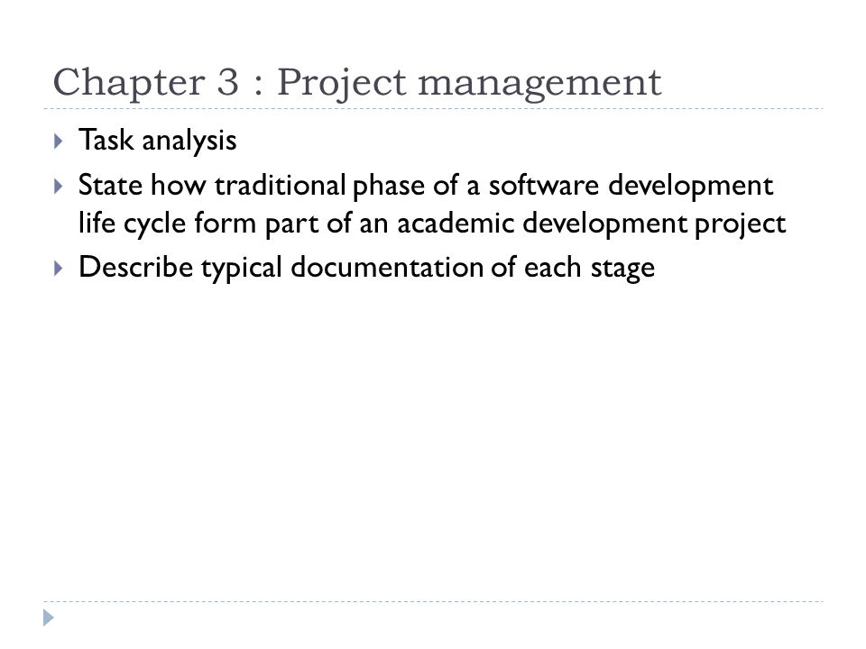 Chapter 3 : Project management  Task analysis  State how traditional phase of a software development life cycle form part of an academic development project  Describe typical documentation of each stage