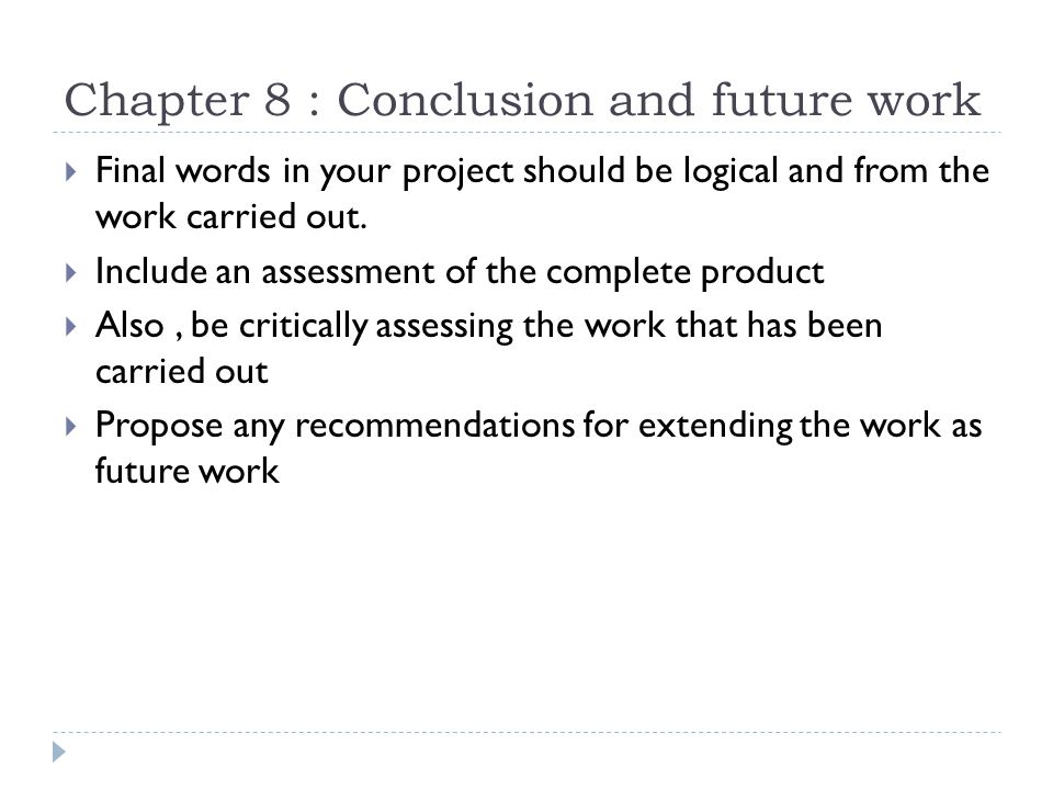 Chapter 8 : Conclusion and future work  Final words in your project should be logical and from the work carried out.