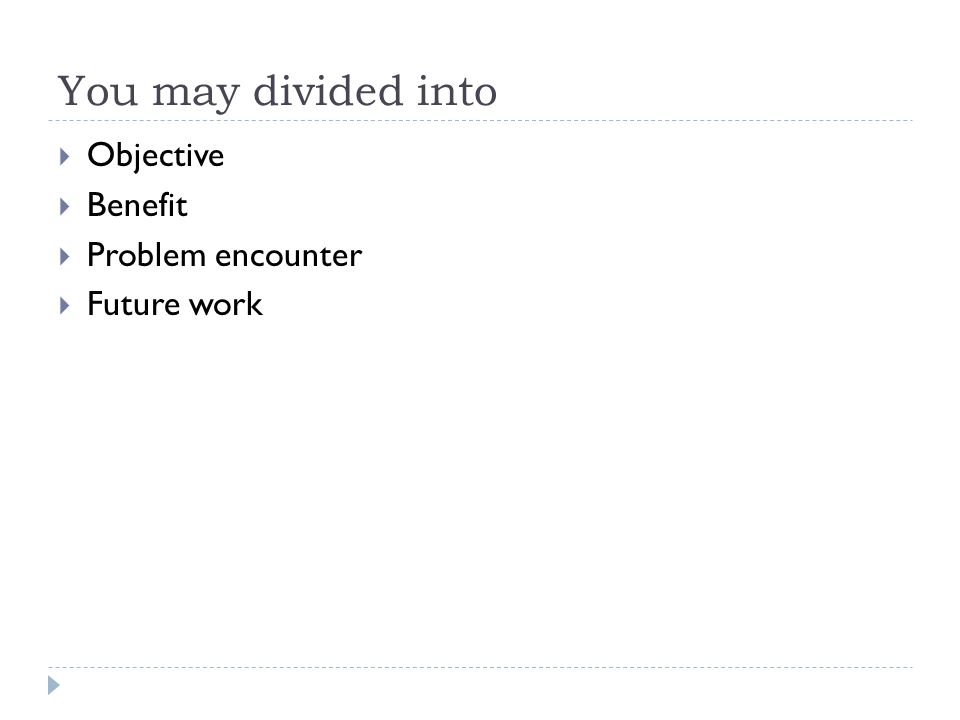 You may divided into  Objective  Benefit  Problem encounter  Future work