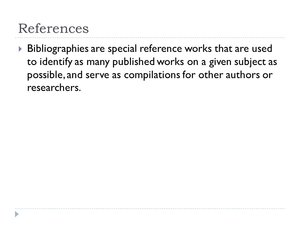 References  Bibliographies are special reference works that are used to identify as many published works on a given subject as possible, and serve as compilations for other authors or researchers.