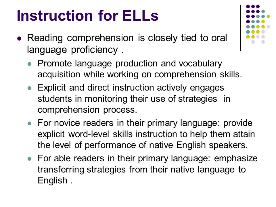 Instruction for ELLs Reading comprehension is closely tied to oral language proficiency.