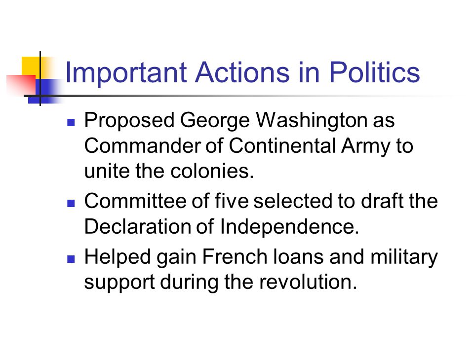 Important Actions in Politics Proposed George Washington as Commander of Continental Army to unite the colonies.