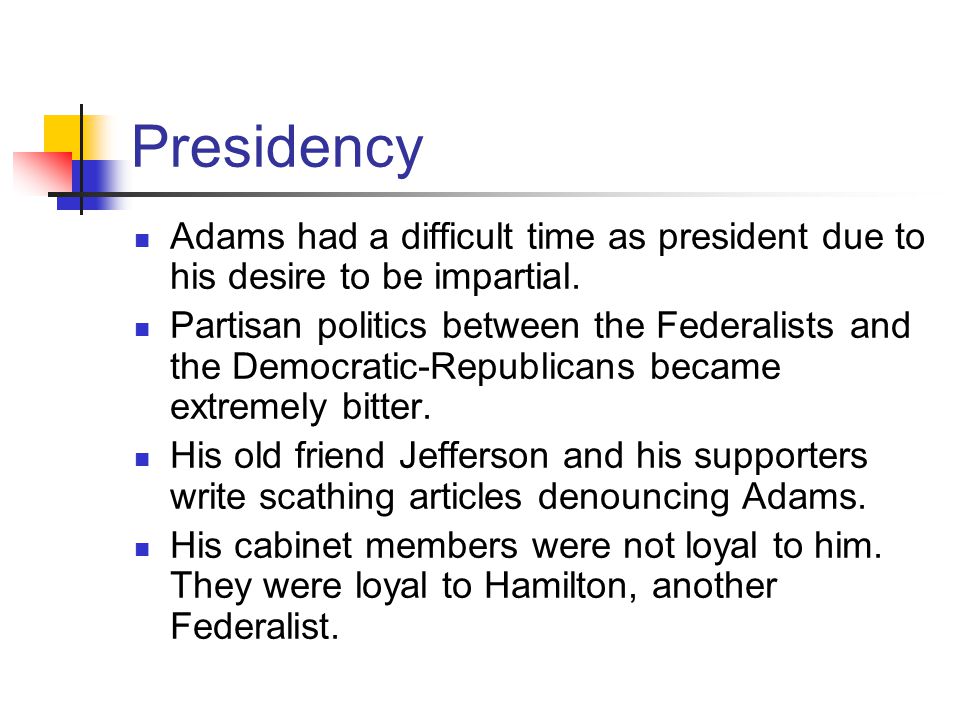 Presidency Adams had a difficult time as president due to his desire to be impartial.