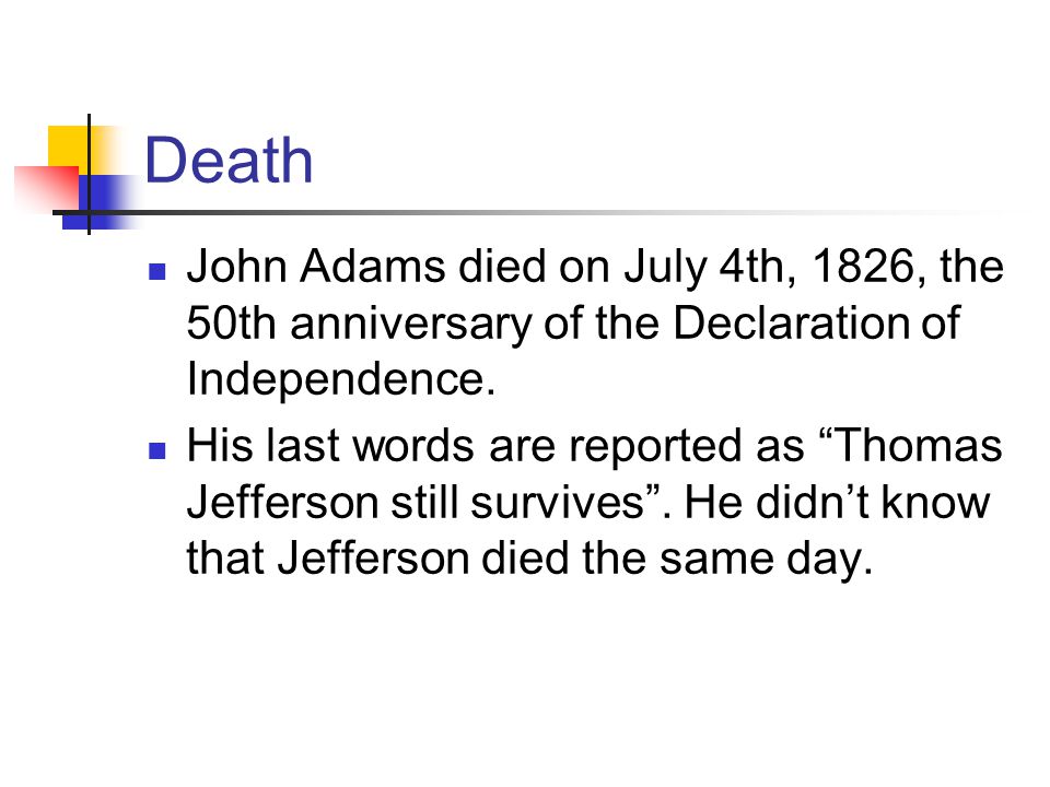 Death John Adams died on July 4th, 1826, the 50th anniversary of the Declaration of Independence.